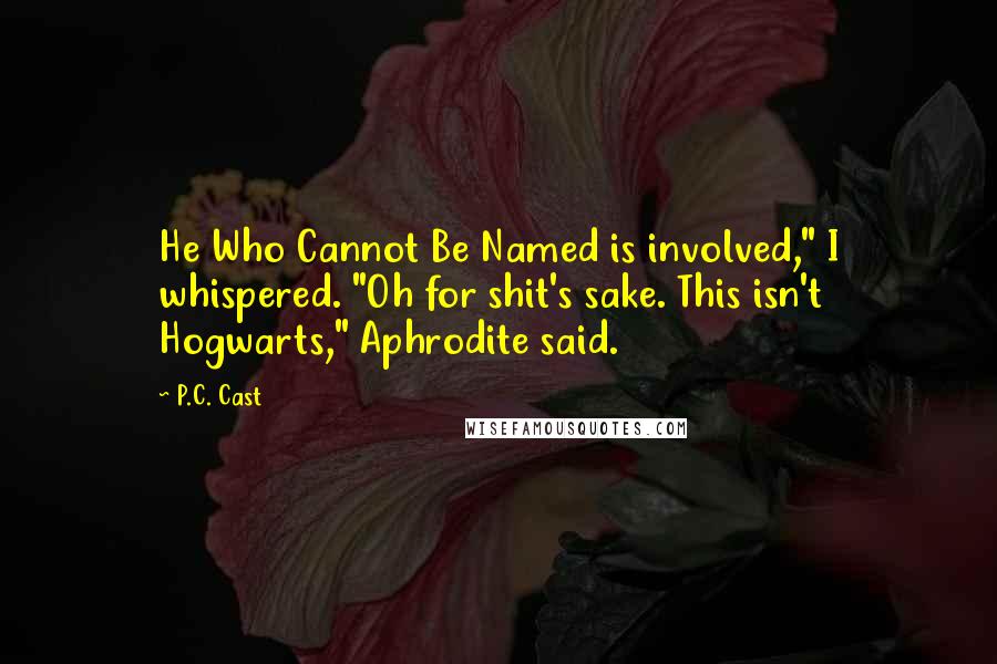 P.C. Cast Quotes: He Who Cannot Be Named is involved," I whispered. "Oh for shit's sake. This isn't Hogwarts," Aphrodite said.