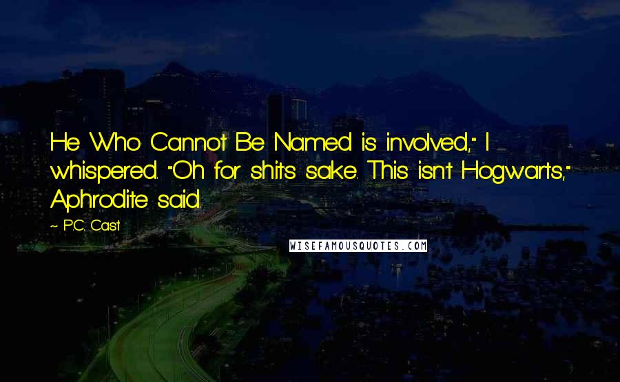 P.C. Cast Quotes: He Who Cannot Be Named is involved," I whispered. "Oh for shit's sake. This isn't Hogwarts," Aphrodite said.