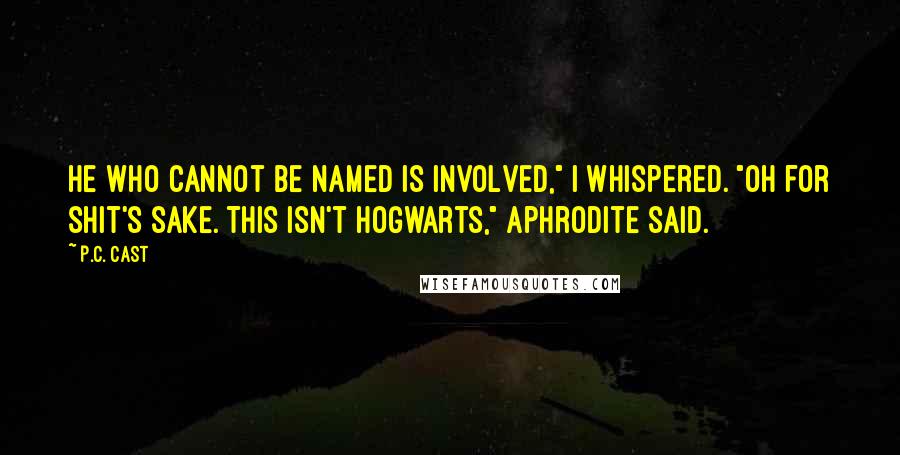 P.C. Cast Quotes: He Who Cannot Be Named is involved," I whispered. "Oh for shit's sake. This isn't Hogwarts," Aphrodite said.