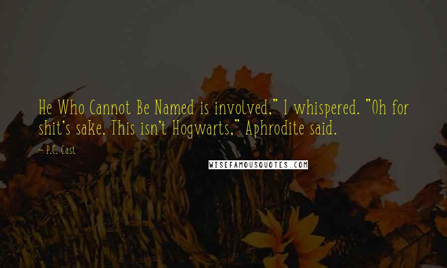 P.C. Cast Quotes: He Who Cannot Be Named is involved," I whispered. "Oh for shit's sake. This isn't Hogwarts," Aphrodite said.