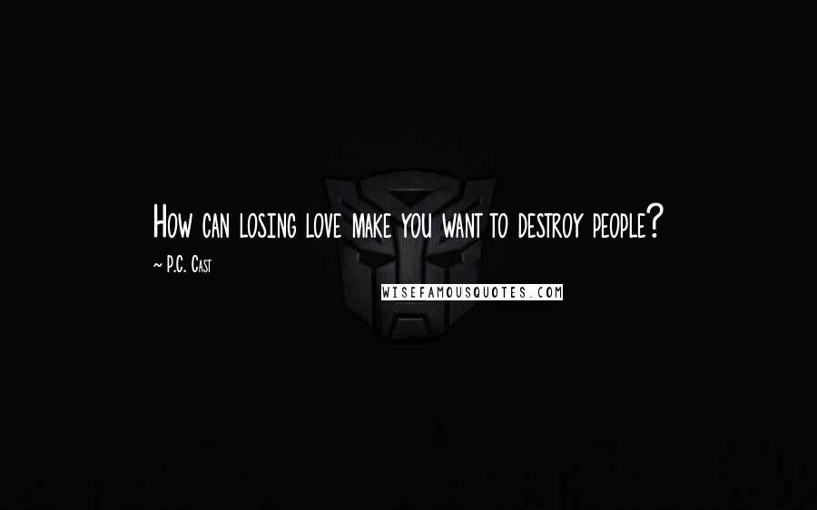 P.C. Cast Quotes: How can losing love make you want to destroy people?