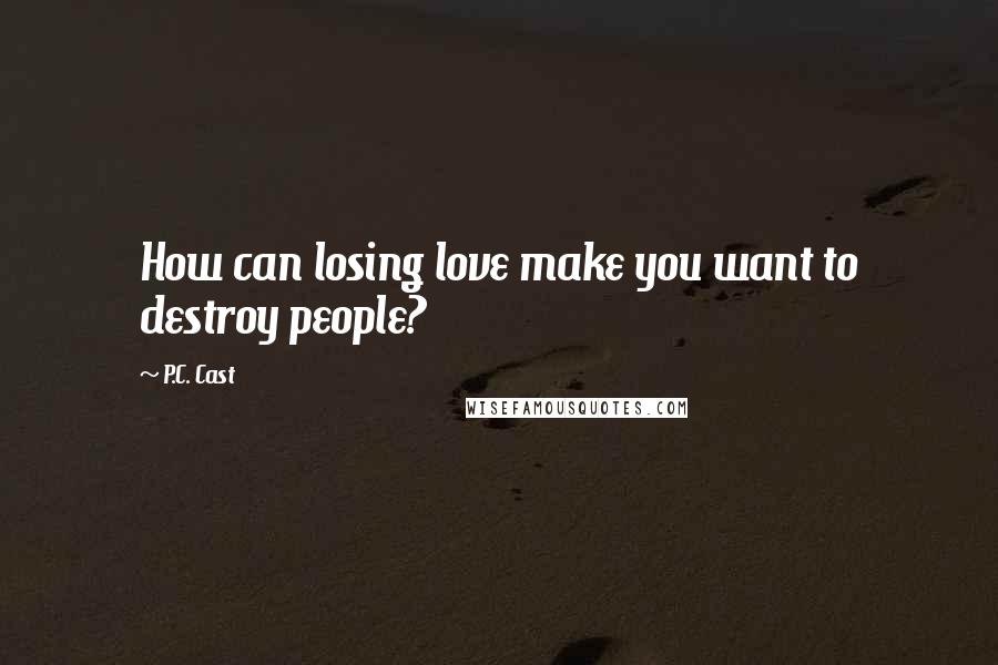 P.C. Cast Quotes: How can losing love make you want to destroy people?