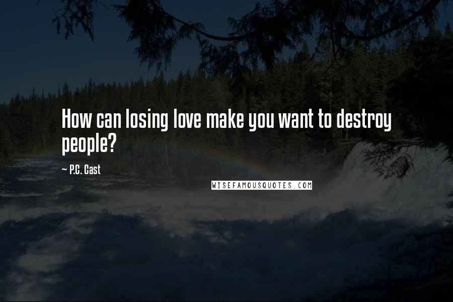 P.C. Cast Quotes: How can losing love make you want to destroy people?