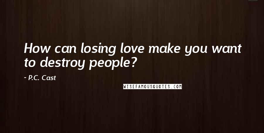 P.C. Cast Quotes: How can losing love make you want to destroy people?