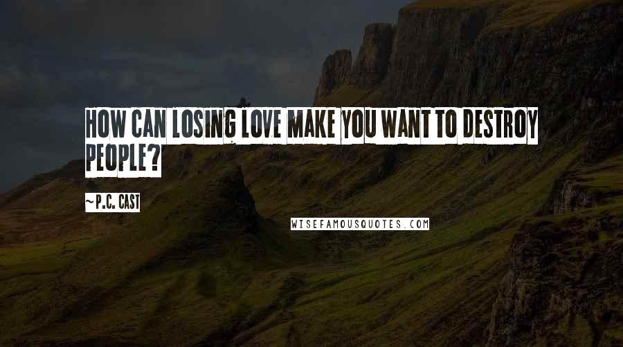 P.C. Cast Quotes: How can losing love make you want to destroy people?