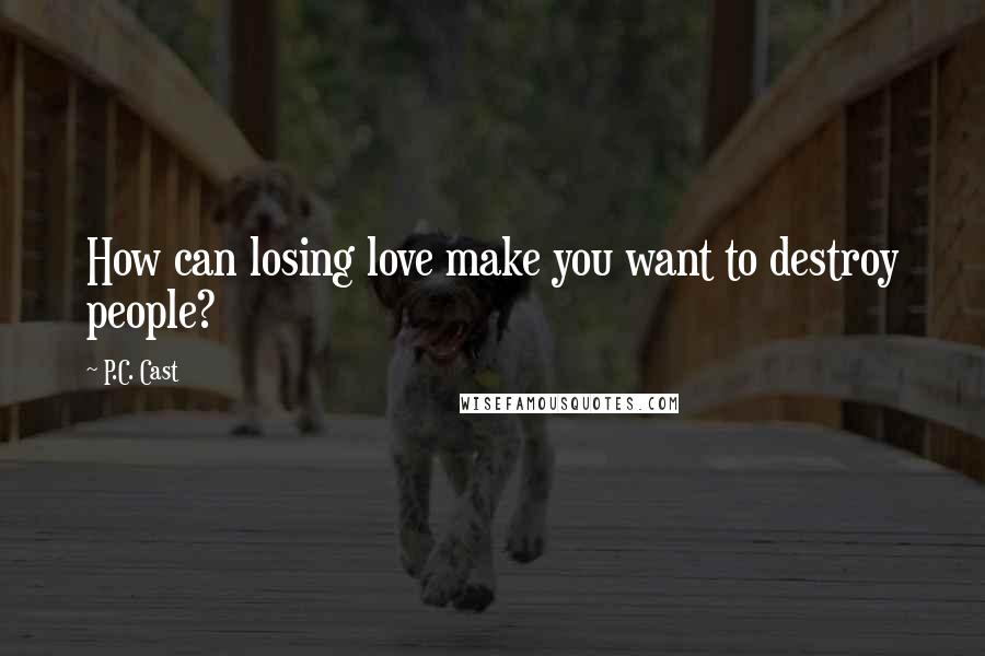 P.C. Cast Quotes: How can losing love make you want to destroy people?