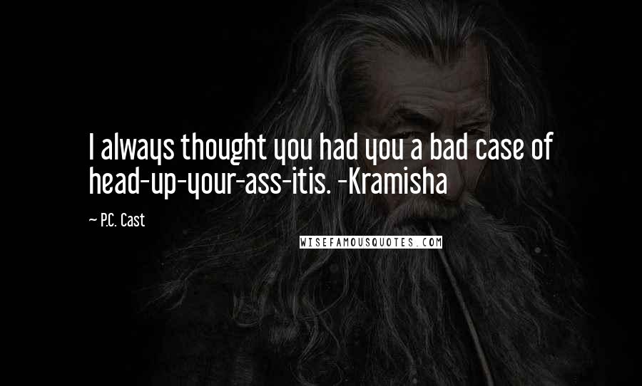 P.C. Cast Quotes: I always thought you had you a bad case of head-up-your-ass-itis. -Kramisha