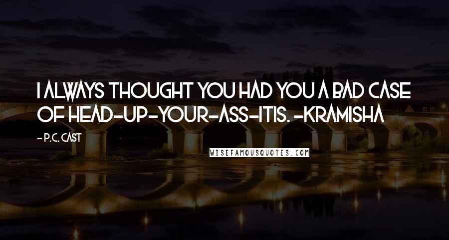 P.C. Cast Quotes: I always thought you had you a bad case of head-up-your-ass-itis. -Kramisha
