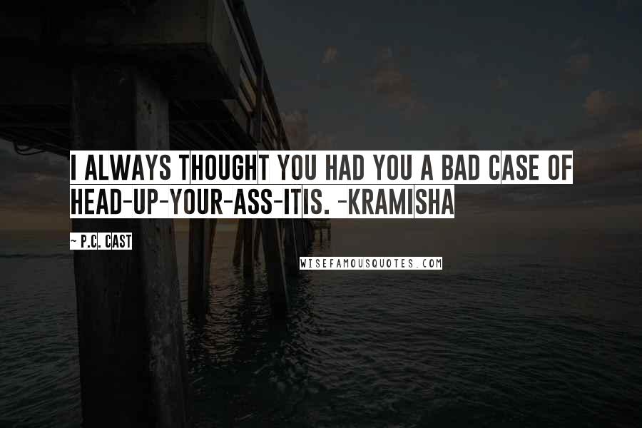 P.C. Cast Quotes: I always thought you had you a bad case of head-up-your-ass-itis. -Kramisha