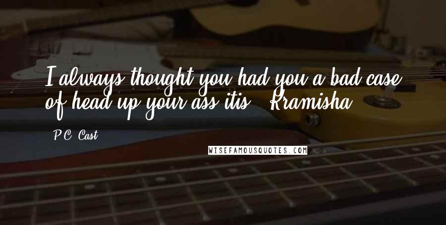 P.C. Cast Quotes: I always thought you had you a bad case of head-up-your-ass-itis. -Kramisha