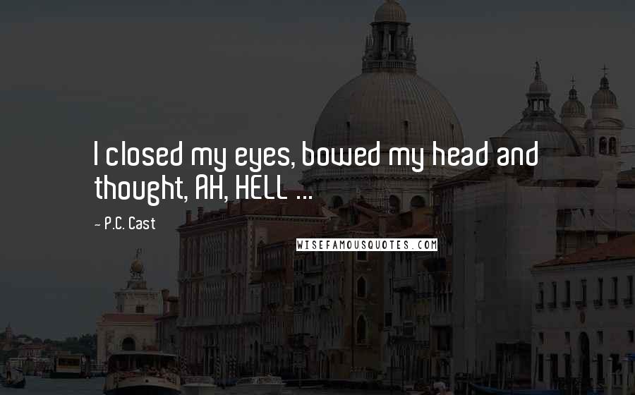 P.C. Cast Quotes: I closed my eyes, bowed my head and thought, AH, HELL ...