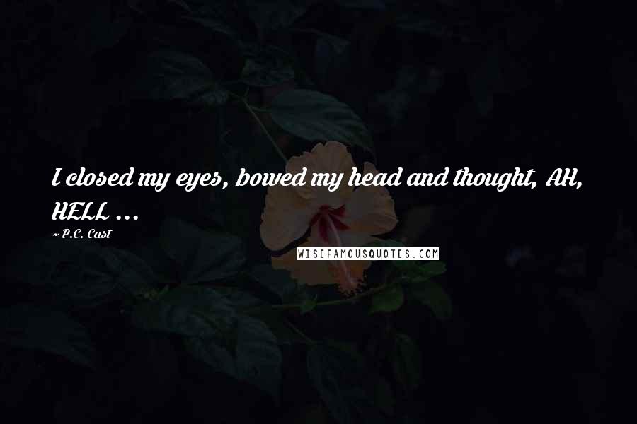 P.C. Cast Quotes: I closed my eyes, bowed my head and thought, AH, HELL ...