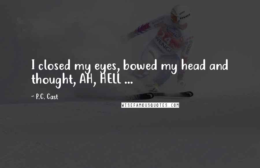 P.C. Cast Quotes: I closed my eyes, bowed my head and thought, AH, HELL ...