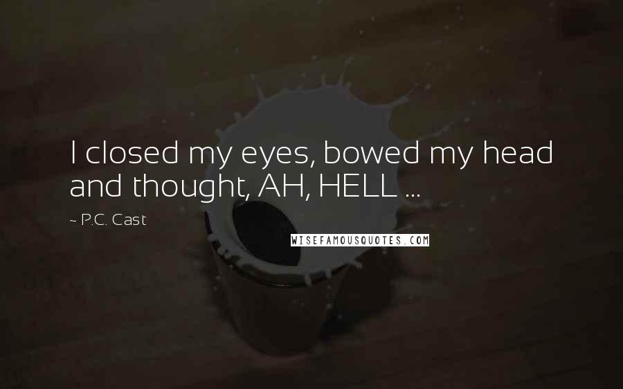 P.C. Cast Quotes: I closed my eyes, bowed my head and thought, AH, HELL ...