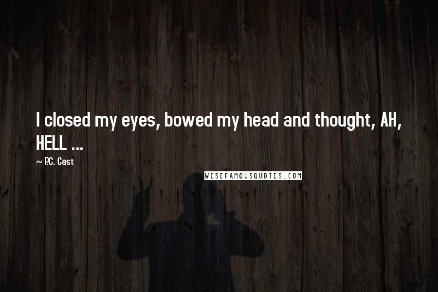 P.C. Cast Quotes: I closed my eyes, bowed my head and thought, AH, HELL ...