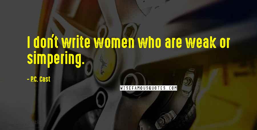 P.C. Cast Quotes: I don't write women who are weak or simpering.