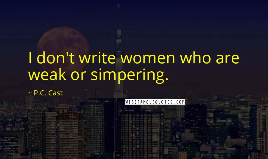 P.C. Cast Quotes: I don't write women who are weak or simpering.