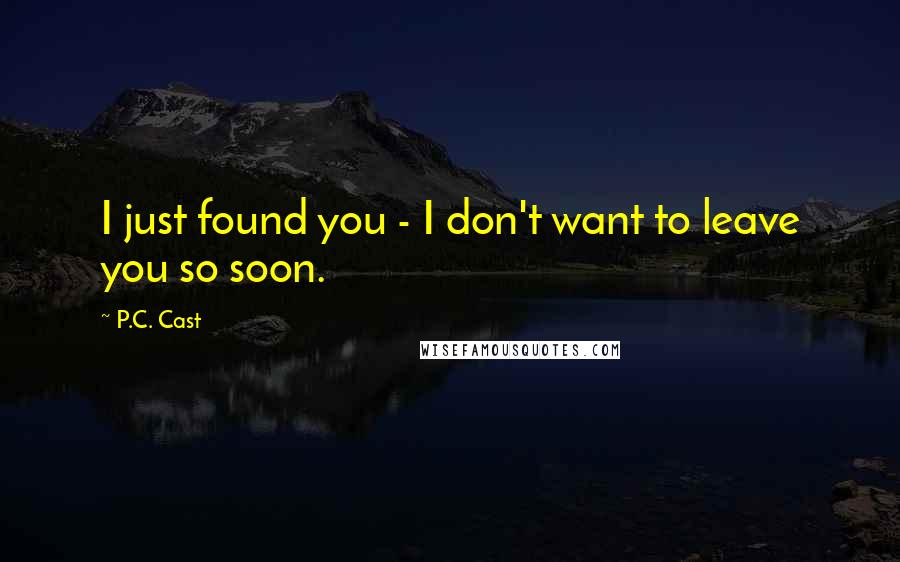 P.C. Cast Quotes: I just found you - I don't want to leave you so soon.