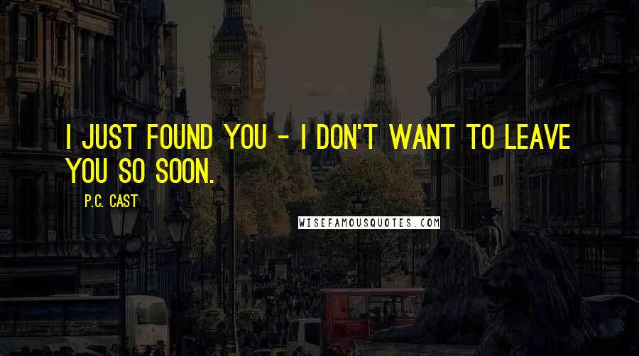 P.C. Cast Quotes: I just found you - I don't want to leave you so soon.