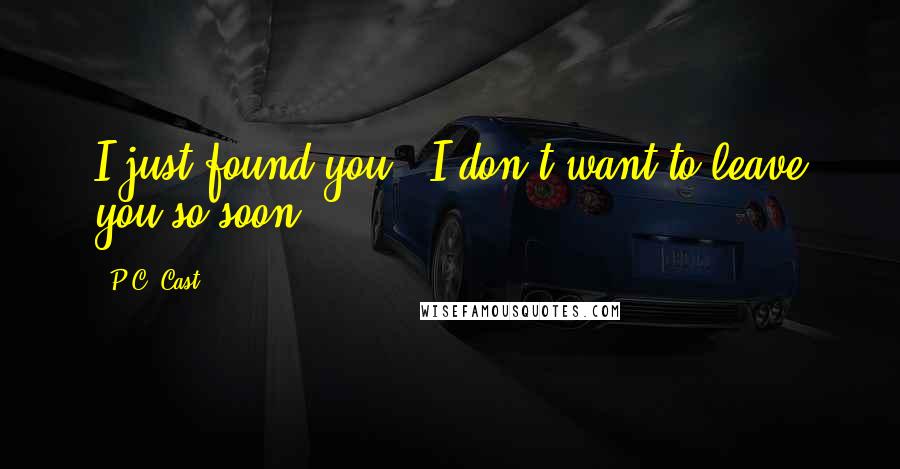 P.C. Cast Quotes: I just found you - I don't want to leave you so soon.