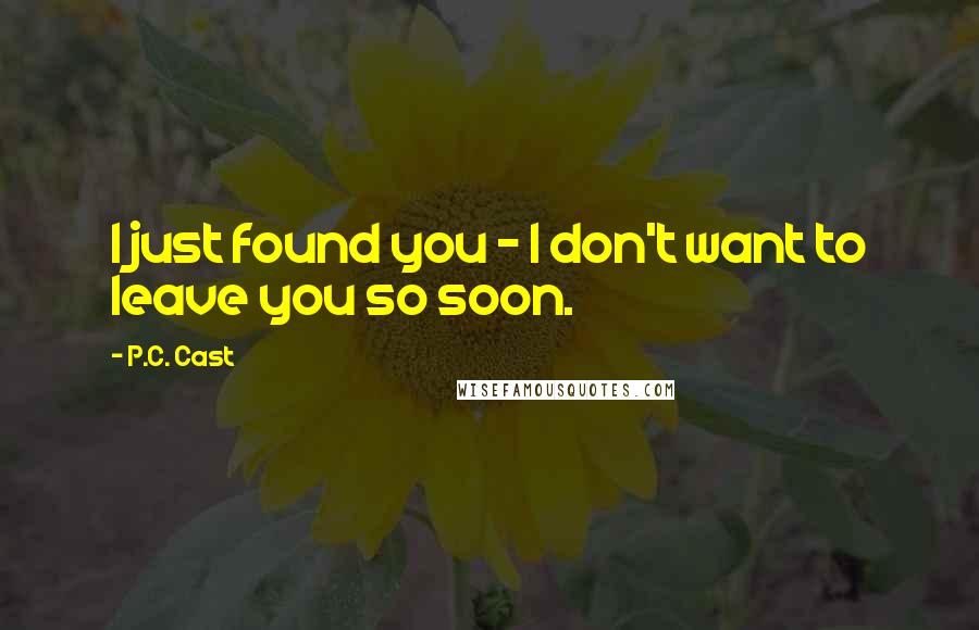 P.C. Cast Quotes: I just found you - I don't want to leave you so soon.