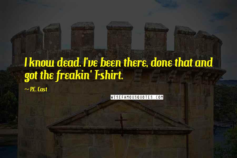 P.C. Cast Quotes: I know dead. I've been there, done that and got the freakin' T-shirt.