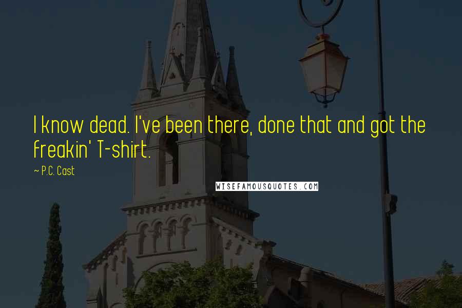 P.C. Cast Quotes: I know dead. I've been there, done that and got the freakin' T-shirt.