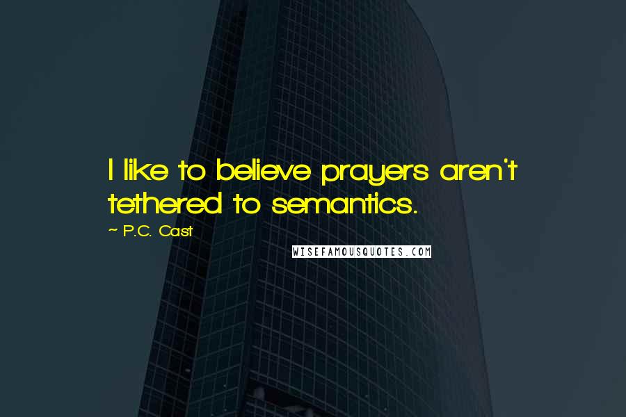 P.C. Cast Quotes: I like to believe prayers aren't tethered to semantics.