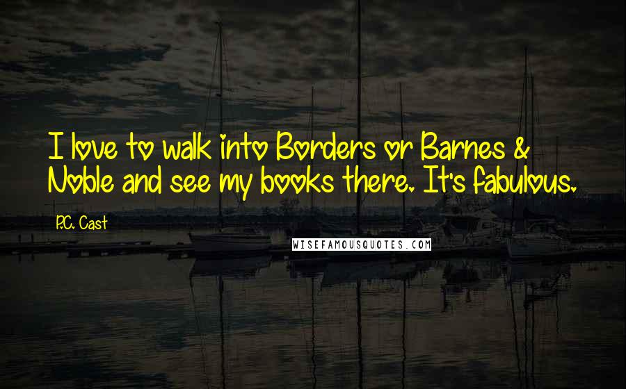 P.C. Cast Quotes: I love to walk into Borders or Barnes & Noble and see my books there. It's fabulous.
