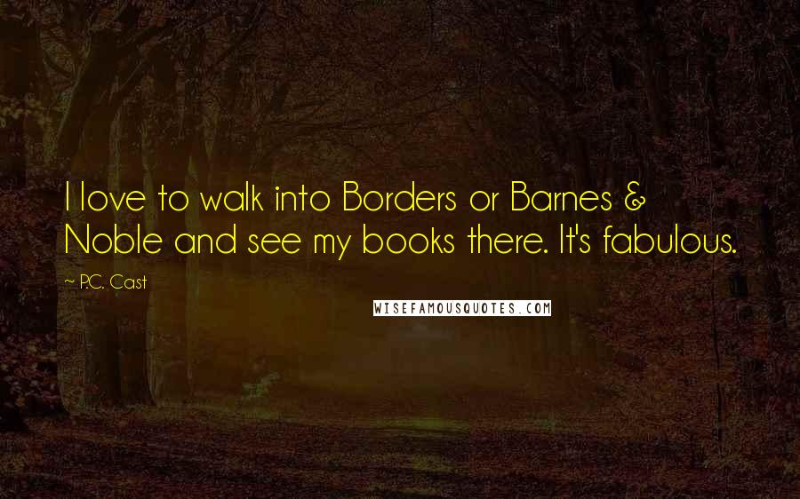 P.C. Cast Quotes: I love to walk into Borders or Barnes & Noble and see my books there. It's fabulous.