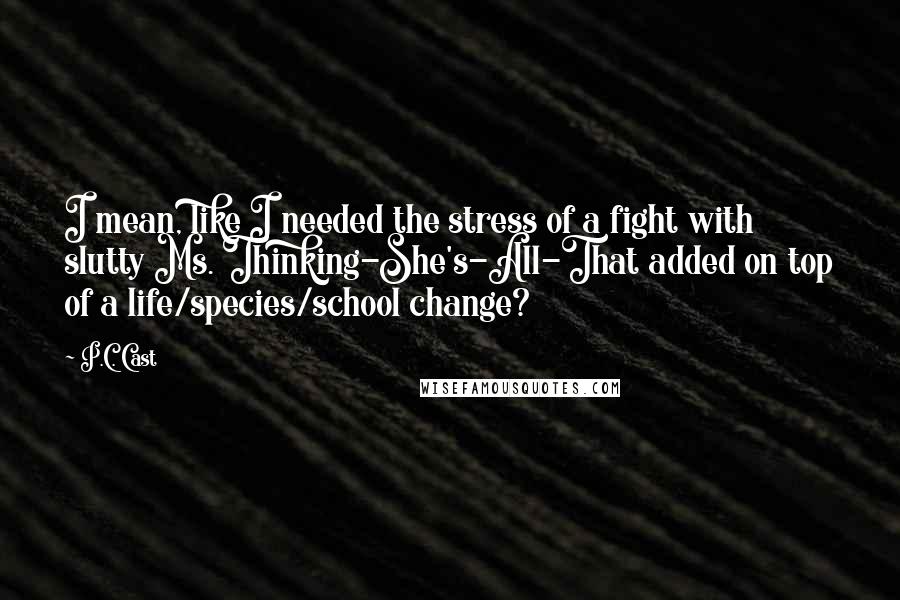 P.C. Cast Quotes: I mean, like I needed the stress of a fight with slutty Ms. Thinking-She's-All-That added on top of a life/species/school change?