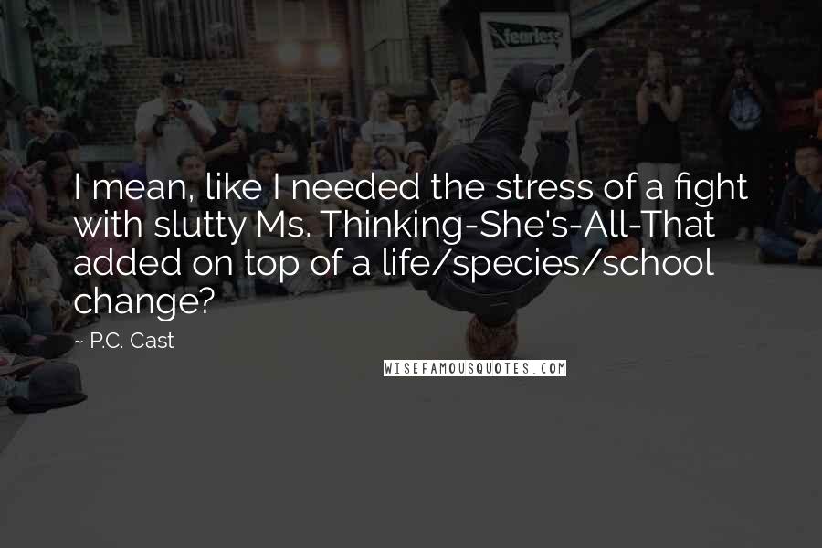 P.C. Cast Quotes: I mean, like I needed the stress of a fight with slutty Ms. Thinking-She's-All-That added on top of a life/species/school change?