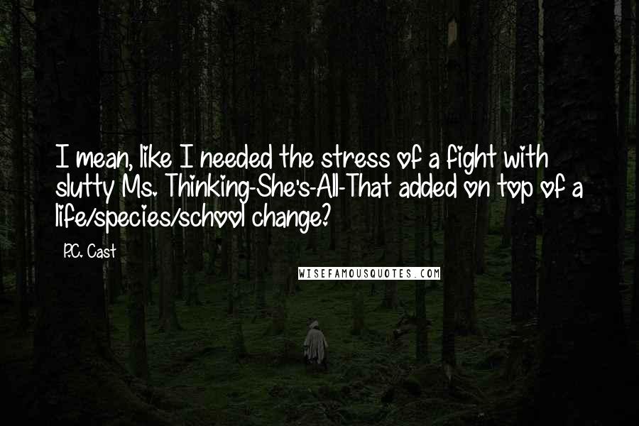 P.C. Cast Quotes: I mean, like I needed the stress of a fight with slutty Ms. Thinking-She's-All-That added on top of a life/species/school change?