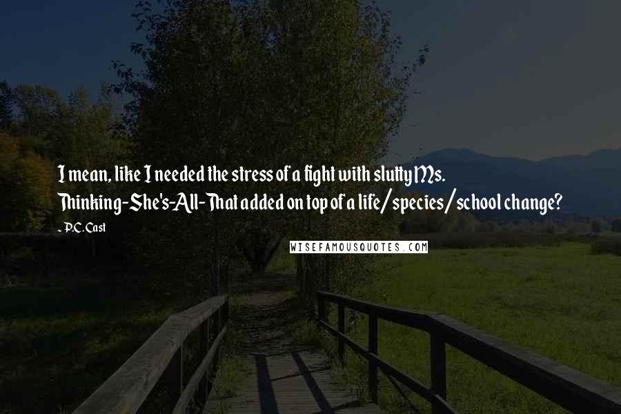 P.C. Cast Quotes: I mean, like I needed the stress of a fight with slutty Ms. Thinking-She's-All-That added on top of a life/species/school change?