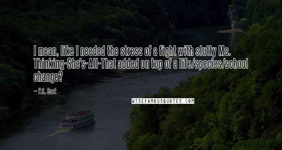 P.C. Cast Quotes: I mean, like I needed the stress of a fight with slutty Ms. Thinking-She's-All-That added on top of a life/species/school change?