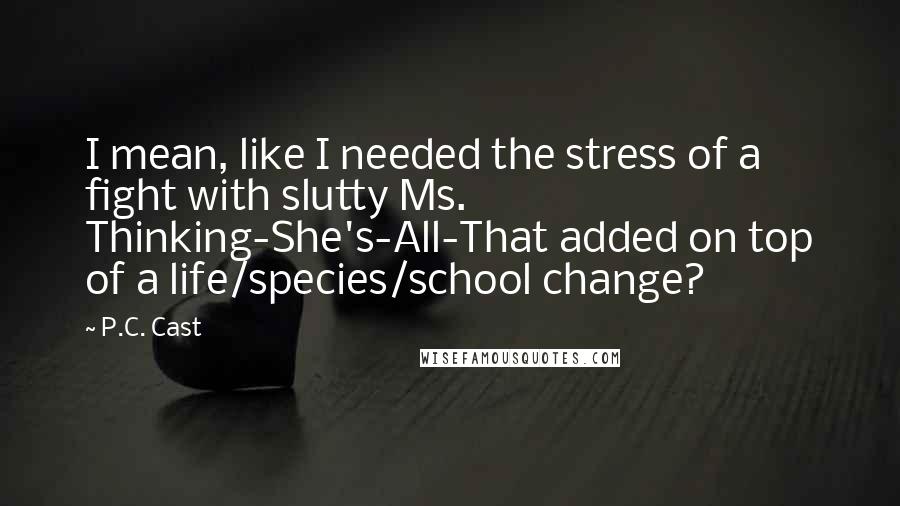 P.C. Cast Quotes: I mean, like I needed the stress of a fight with slutty Ms. Thinking-She's-All-That added on top of a life/species/school change?