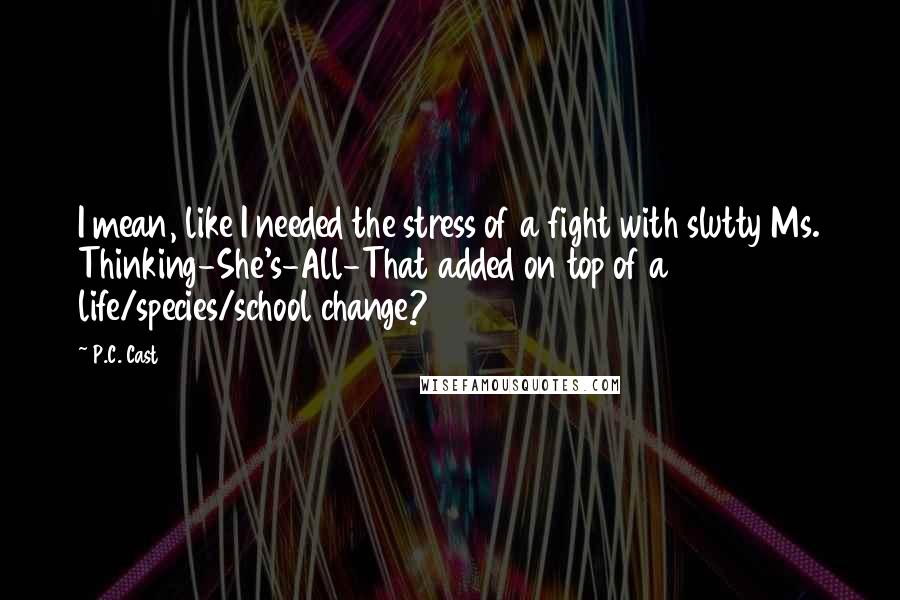 P.C. Cast Quotes: I mean, like I needed the stress of a fight with slutty Ms. Thinking-She's-All-That added on top of a life/species/school change?