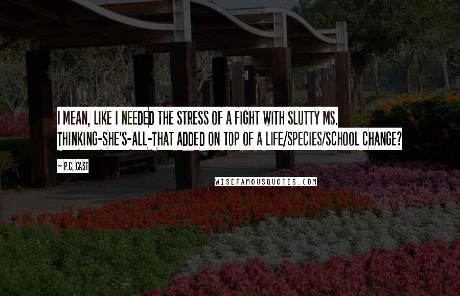 P.C. Cast Quotes: I mean, like I needed the stress of a fight with slutty Ms. Thinking-She's-All-That added on top of a life/species/school change?