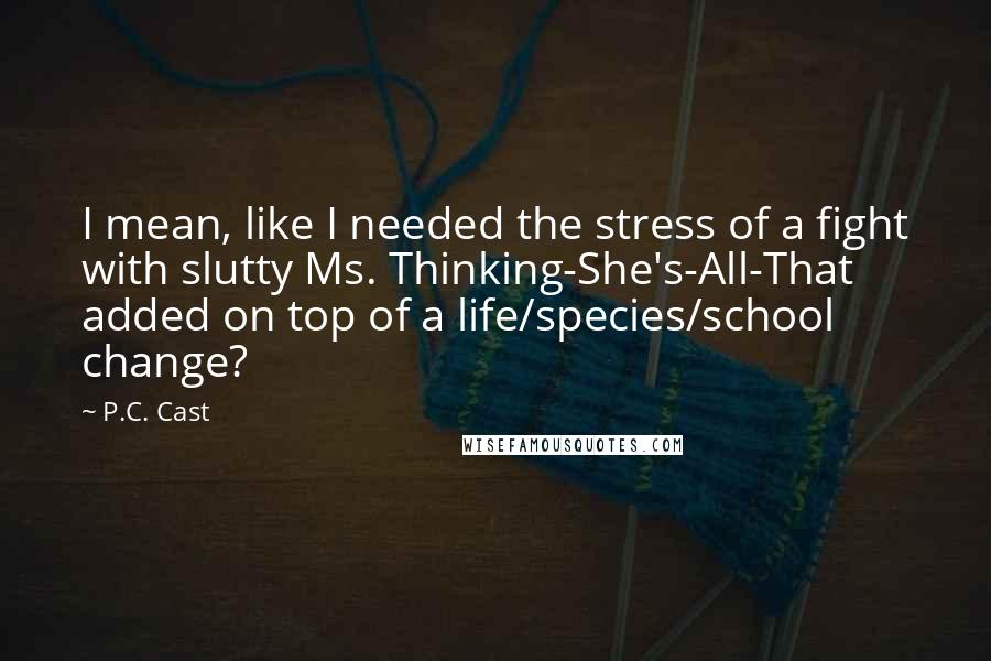 P.C. Cast Quotes: I mean, like I needed the stress of a fight with slutty Ms. Thinking-She's-All-That added on top of a life/species/school change?
