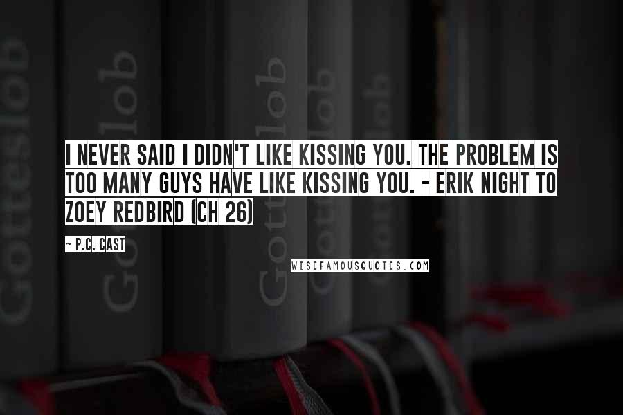 P.C. Cast Quotes: I never said I didn't like kissing you. The problem is too many guys have like kissing you. - Erik Night to Zoey Redbird (Ch 26)