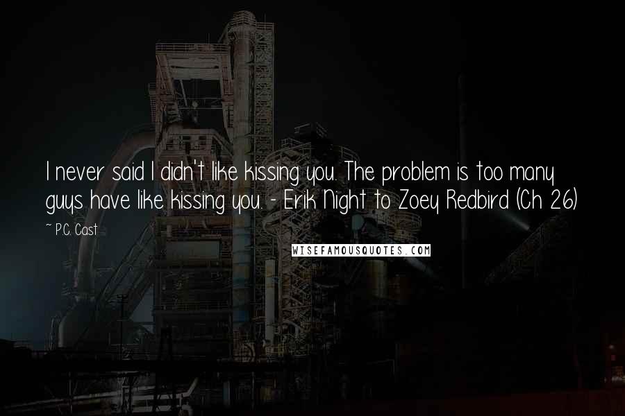 P.C. Cast Quotes: I never said I didn't like kissing you. The problem is too many guys have like kissing you. - Erik Night to Zoey Redbird (Ch 26)