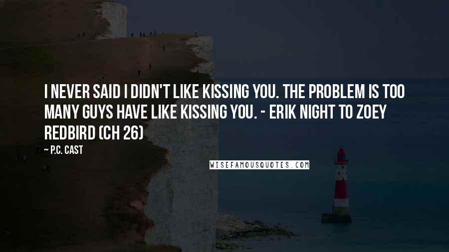 P.C. Cast Quotes: I never said I didn't like kissing you. The problem is too many guys have like kissing you. - Erik Night to Zoey Redbird (Ch 26)