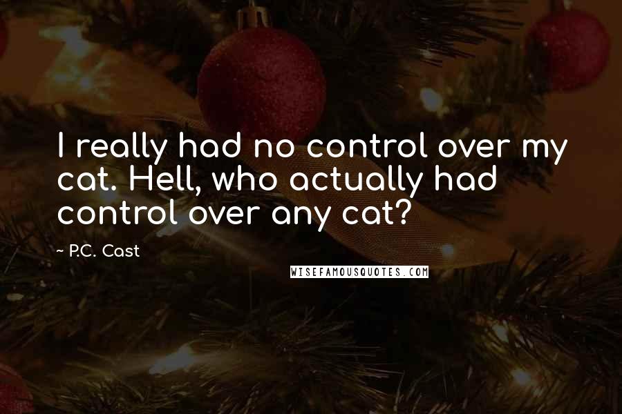 P.C. Cast Quotes: I really had no control over my cat. Hell, who actually had control over any cat?