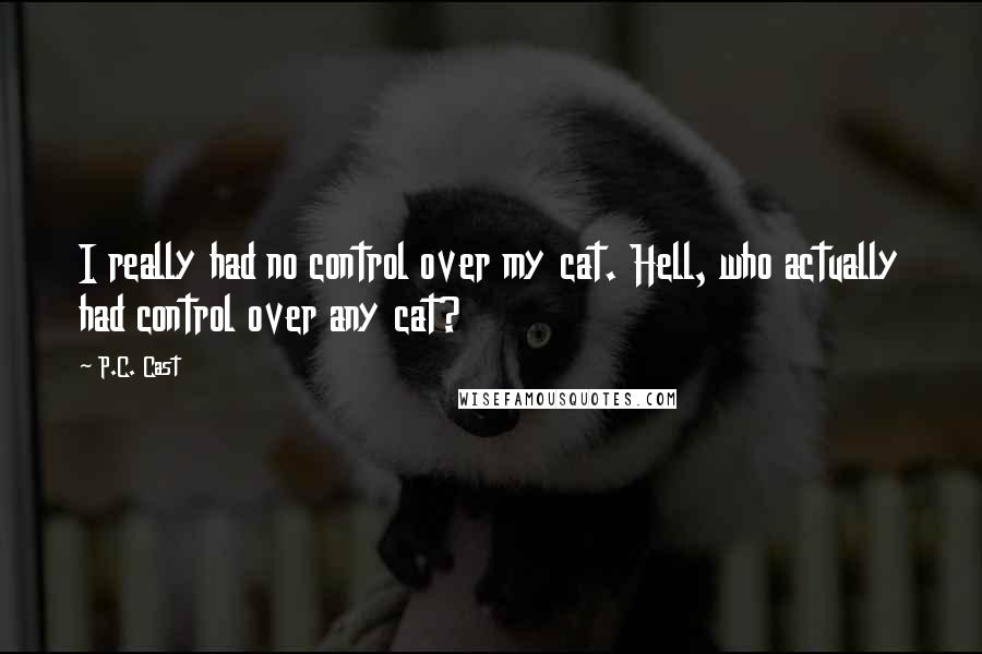 P.C. Cast Quotes: I really had no control over my cat. Hell, who actually had control over any cat?