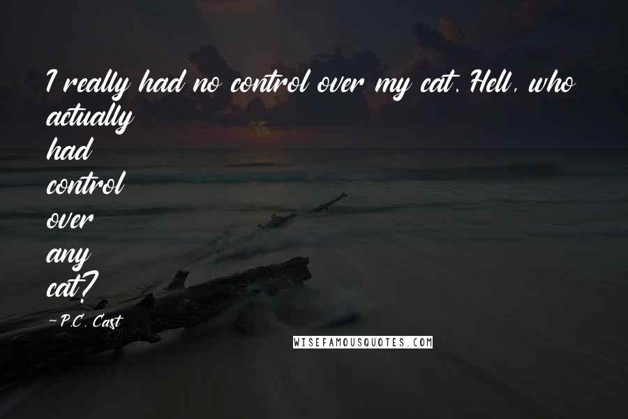 P.C. Cast Quotes: I really had no control over my cat. Hell, who actually had control over any cat?