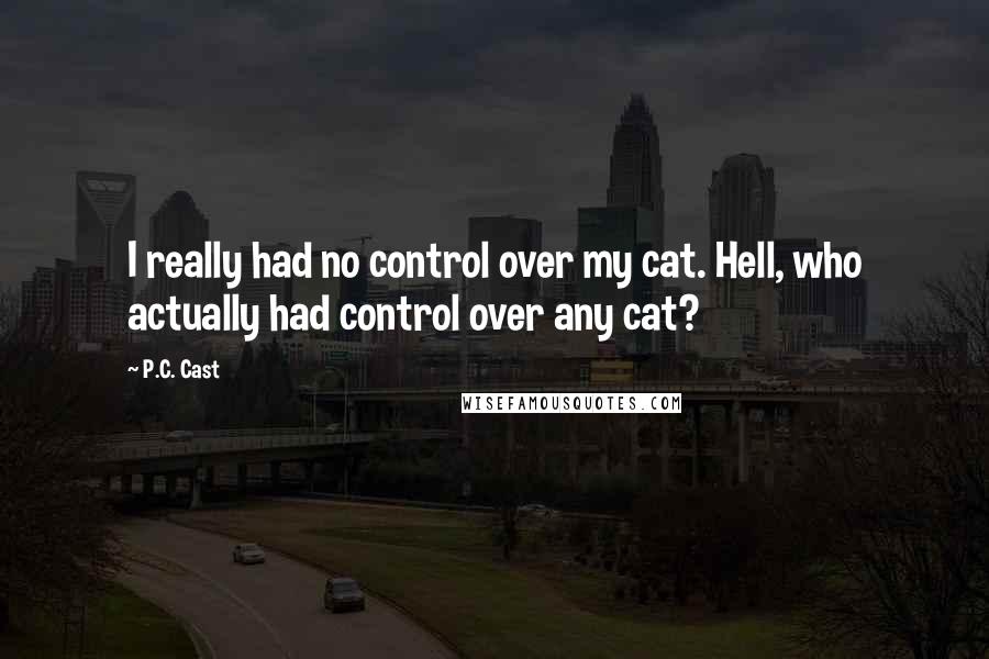 P.C. Cast Quotes: I really had no control over my cat. Hell, who actually had control over any cat?