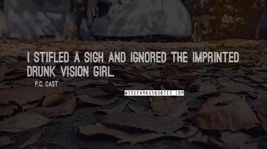 P.C. Cast Quotes: I stifled a sigh and ignored the Imprinted Drunk Vision Girl.