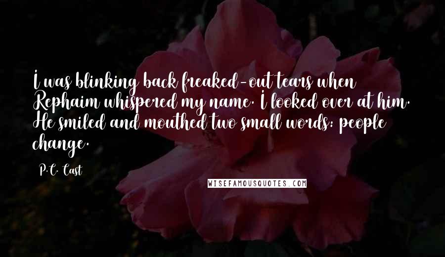 P.C. Cast Quotes: I was blinking back freaked-out tears when Rephaim whispered my name. I looked over at him. He smiled and mouthed two small words: people change.