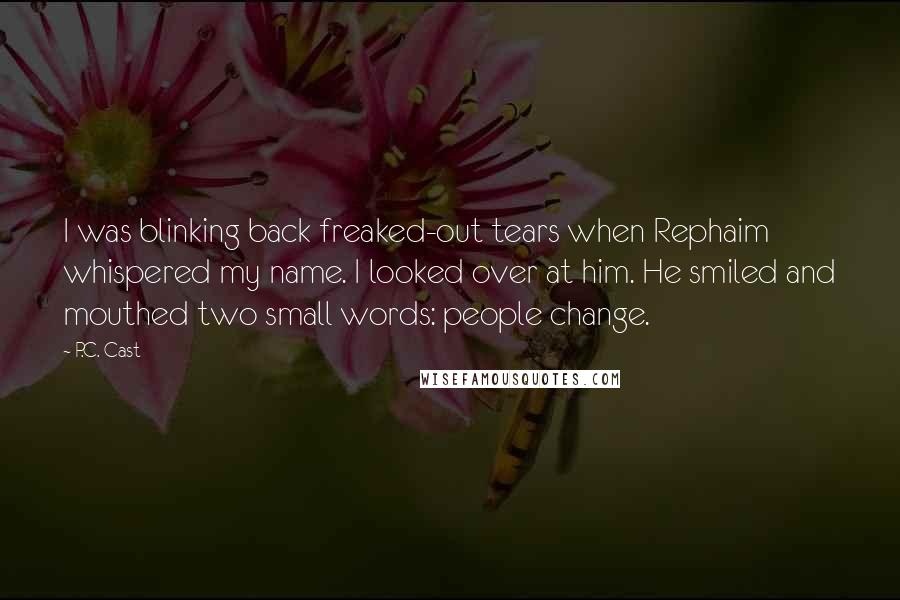 P.C. Cast Quotes: I was blinking back freaked-out tears when Rephaim whispered my name. I looked over at him. He smiled and mouthed two small words: people change.