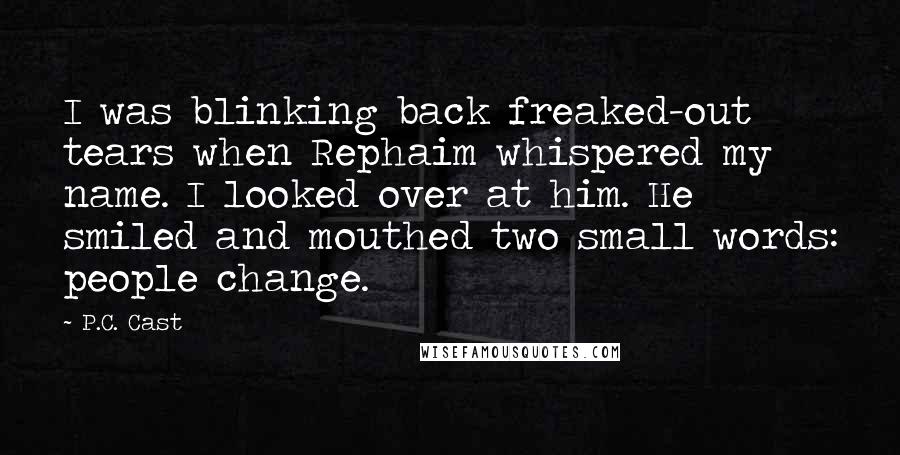 P.C. Cast Quotes: I was blinking back freaked-out tears when Rephaim whispered my name. I looked over at him. He smiled and mouthed two small words: people change.